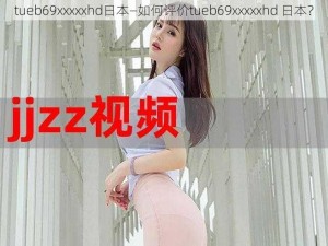 tueb69xxxxxhd日本—如何评价tueb69xxxxxhd 日本？