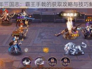 少年三国志：霸王手戟的获取攻略与技巧解析