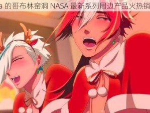 sana 的哥布林窑洞 NASA 最新系列周边产品火热销售中