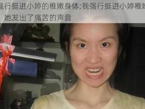 我强行挺进小婷的稚嫩身体;我强行挺进小婷稚嫩身体，她发出了痛苦的声音