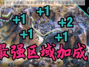 文明6土地扩张攻略：探索最佳扩张策略，实现疆域最大化扩展之道