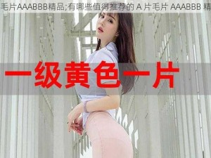 A片毛片AAABBB精品;有哪些值得推荐的 A 片毛片 AAABBB 精品？