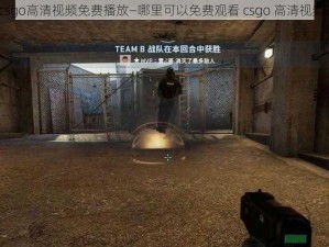 csgo高清视频免费播放—哪里可以免费观看 csgo 高清视频？