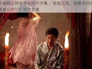 新婚被公持续侵犯中文字幕,：新婚之夜，新娘为何持续被公侵犯？中文字幕