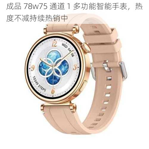 成品 78w75 通道 1 多功能智能手表，热度不减持续热销中