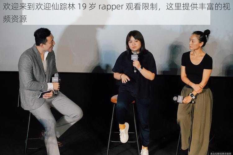 欢迎来到欢迎仙踪林 19 岁 rapper 观看限制，这里提供丰富的视频资源