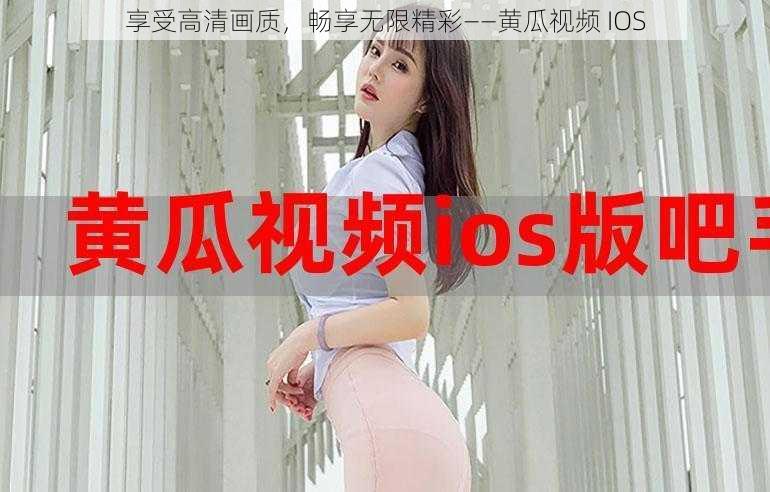 享受高清画质，畅享无限精彩——黄瓜视频 IOS