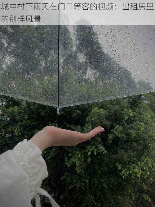 城中村下雨天在门口等客的视频：出租房里的别样风景