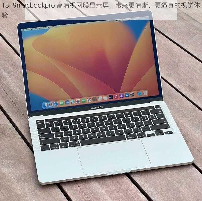 1819macbookpro 高清视网膜显示屏，带来更清晰、更逼真的视觉体验