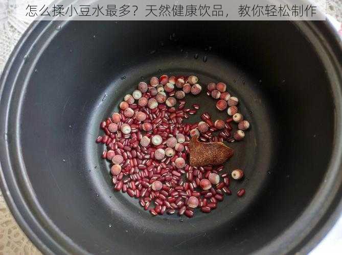 怎么揉小豆水最多？天然健康饮品，教你轻松制作