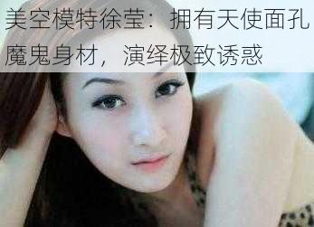 美空模特徐莹：拥有天使面孔魔鬼身材，演绎极致诱惑