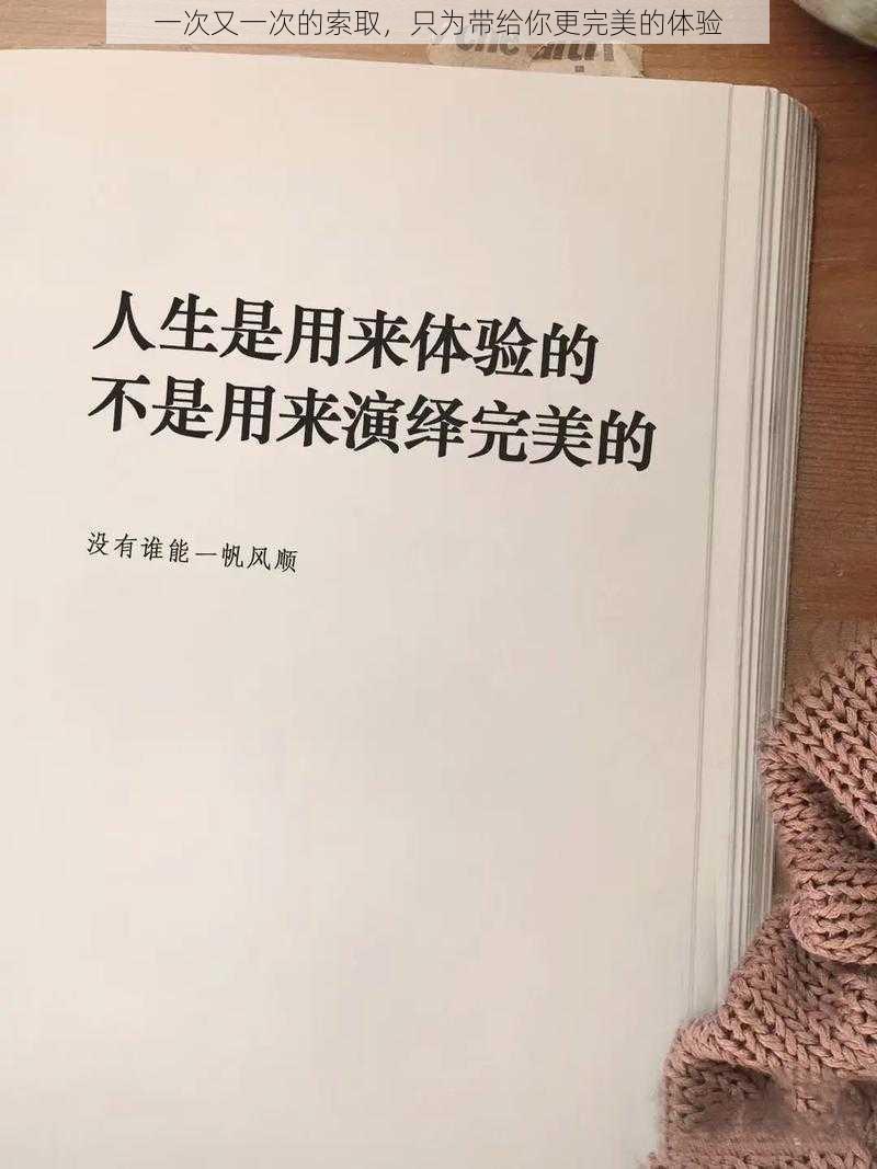 一次又一次的索取，只为带给你更完美的体验