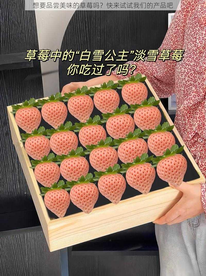 想要品尝美味的草莓吗？快来试试我们的产品吧