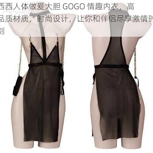 西西人体做爰大胆 GOGO 情趣内衣，高品质材质，时尚设计，让你和伴侣尽享激情时刻