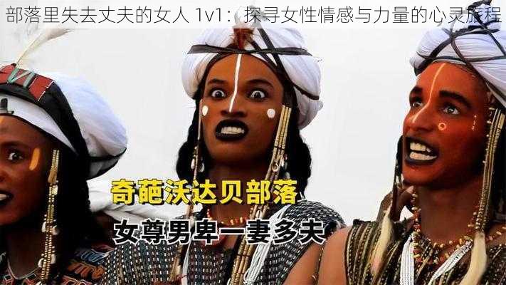 部落里失去丈夫的女人 1v1：探寻女性情感与力量的心灵旅程