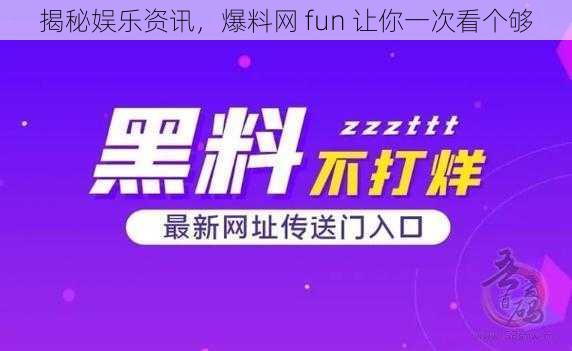 揭秘娱乐资讯，爆料网 fun 让你一次看个够