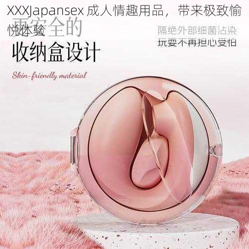 XXXJapansex 成人情趣用品，带来极致愉悦体验