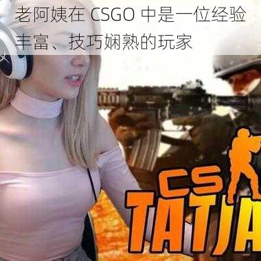 老阿姨在 CSGO 中是一位经验丰富、技巧娴熟的玩家