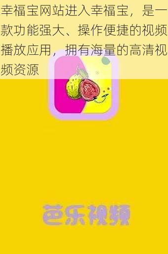 幸福宝网站进入幸福宝，是一款功能强大、操作便捷的视频播放应用，拥有海量的高清视频资源