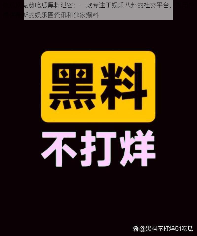 吃瓜网免费吃瓜黑料泄密：一款专注于娱乐八卦的社交平台，为用户提供最新的娱乐圈资讯和独家爆料