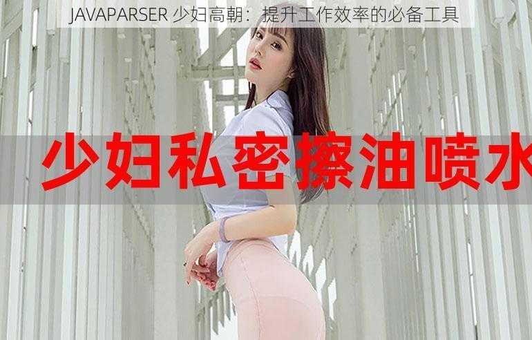 JAVAPARSER 少妇高朝：提升工作效率的必备工具