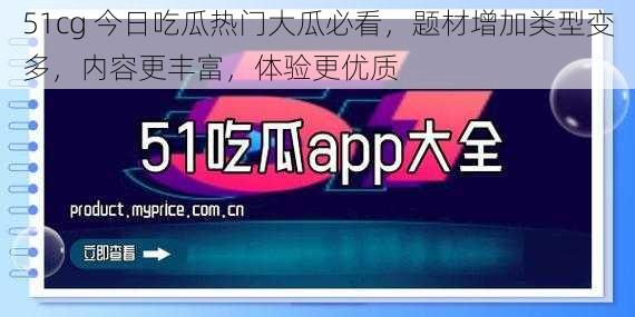 51cg 今日吃瓜热门大瓜必看，题材增加类型变多，内容更丰富，体验更优质