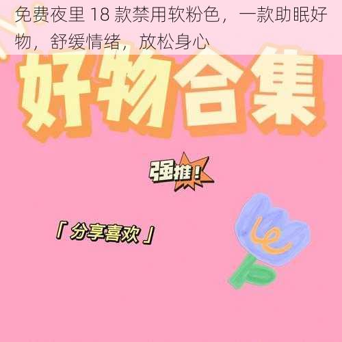 免费夜里 18 款禁用软粉色，一款助眠好物，舒缓情绪，放松身心