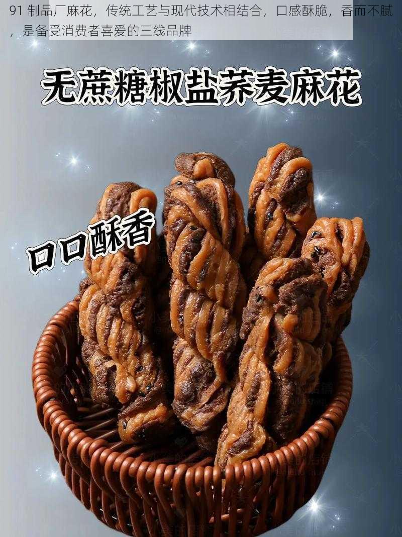 91 制品厂麻花，传统工艺与现代技术相结合，口感酥脆，香而不腻，是备受消费者喜爱的三线品牌