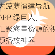 大菠萝福建导航 APP 绿巨人，汇聚海量资源的视频播放神器