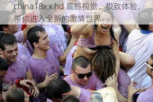 china18x x hd 震撼视觉，极致体验，带你进入全新的激情世界