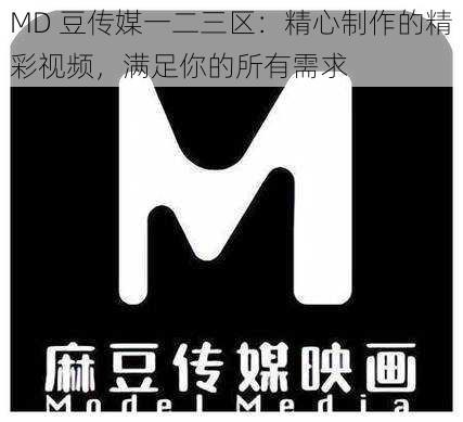 MD 豆传媒一二三区：精心制作的精彩视频，满足你的所有需求