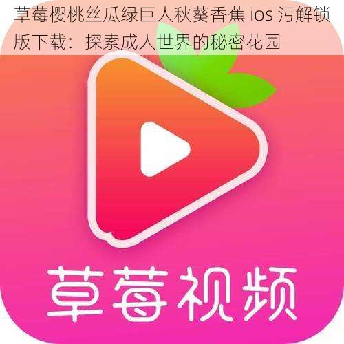 草莓樱桃丝瓜绿巨人秋葵香蕉 ios 污解锁版下载：探索成人世界的秘密花园