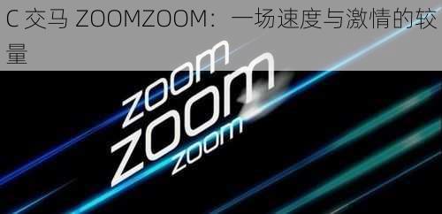 C 交马 ZOOMZOOM：一场速度与激情的较量