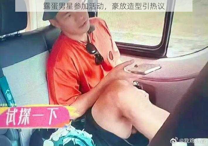 露蛋男星参加活动，豪放造型引热议