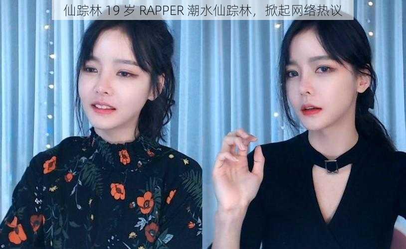 仙踪林 19 岁 RAPPER 潮水仙踪林，掀起网络热议