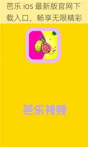 芭乐 ios 最新版官网下载入口，畅享无限精彩