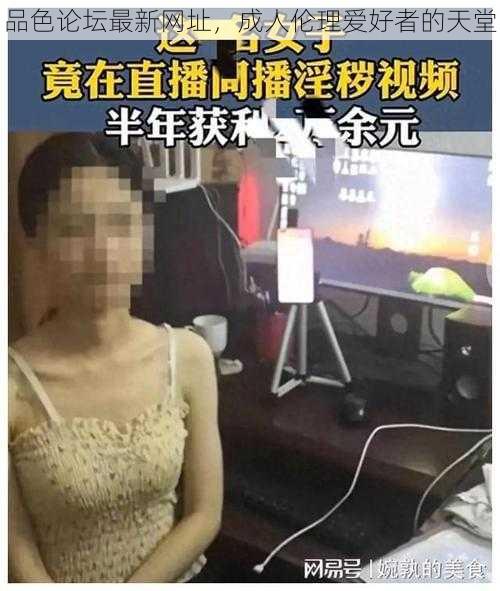 品色论坛最新网址，成人伦理爱好者的天堂