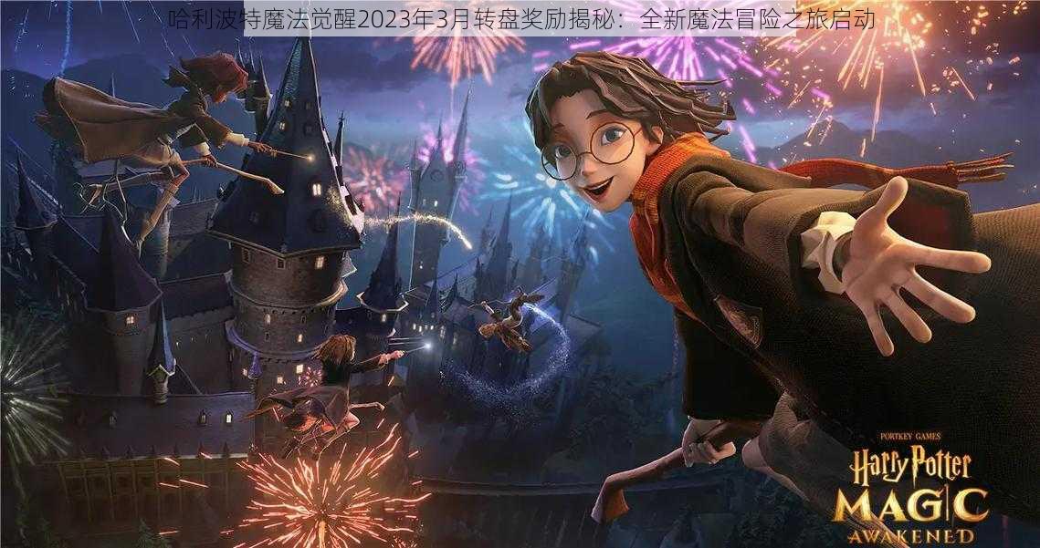 哈利波特魔法觉醒2023年3月转盘奖励揭秘：全新魔法冒险之旅启动