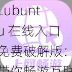 Lubuntu 在线入口免费破解版：带你畅游互联网