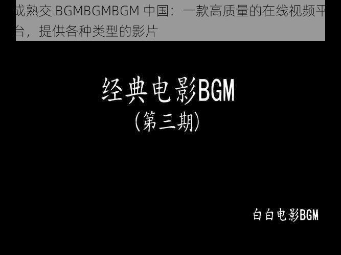 成熟交 BGMBGMBGM 中国：一款高质量的在线视频平台，提供各种类型的影片