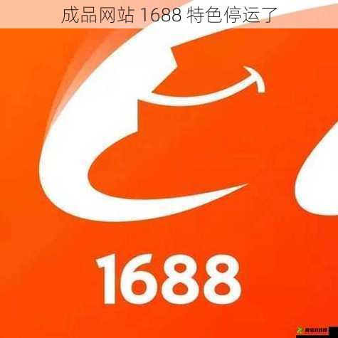 成品网站 1688 特色停运了