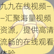 九九在线视频——汇聚海量视频资源，提供高清流畅的在线观看体验