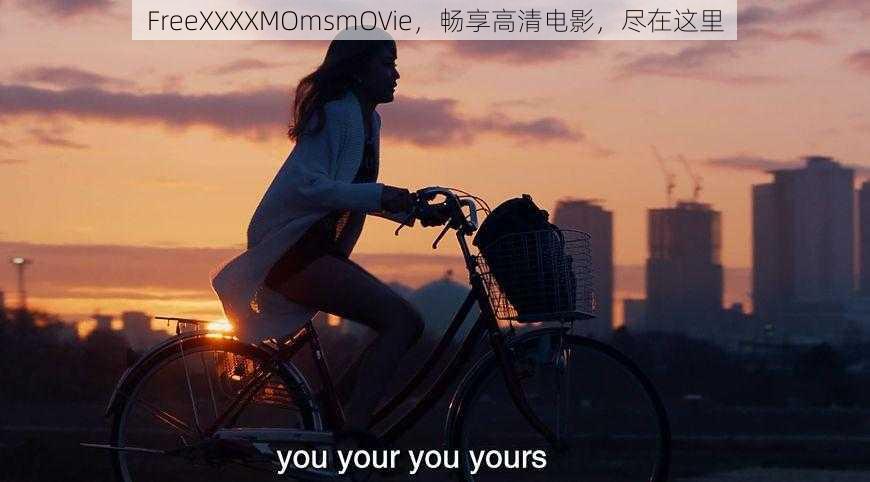 FreeXXXXMOmsmOVie，畅享高清电影，尽在这里