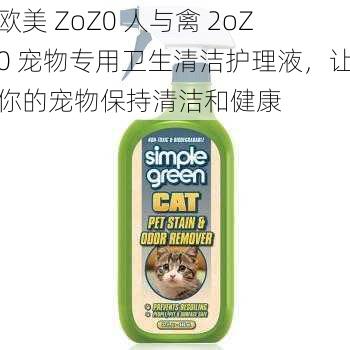 欧美 ZoZ0 人与禽 2oZ0 宠物专用卫生清洁护理液，让你的宠物保持清洁和健康