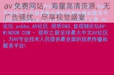 av 免费网站，海量高清资源，无广告骚扰，尽享视觉盛宴