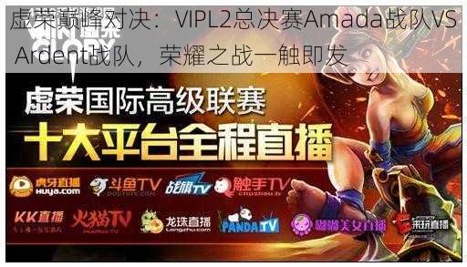 虚荣巅峰对决：VIPL2总决赛Amada战队VS Ardent战队，荣耀之战一触即发