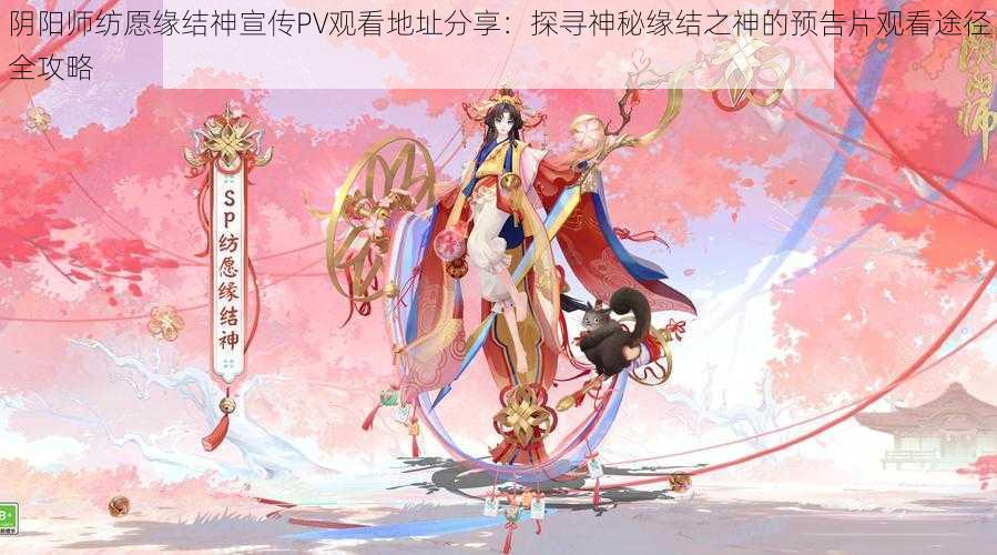 阴阳师纺愿缘结神宣传PV观看地址分享：探寻神秘缘结之神的预告片观看途径全攻略