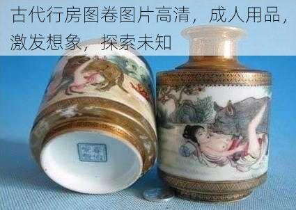 古代行房图卷图片高清，成人用品，激发想象，探索未知