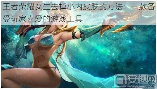 王者荣耀女生去掉小内皮肤的方法：一款备受玩家喜爱的游戏工具