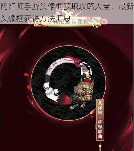 阴阳师手游头像框获取攻略大全：最新头像框获得方法汇总